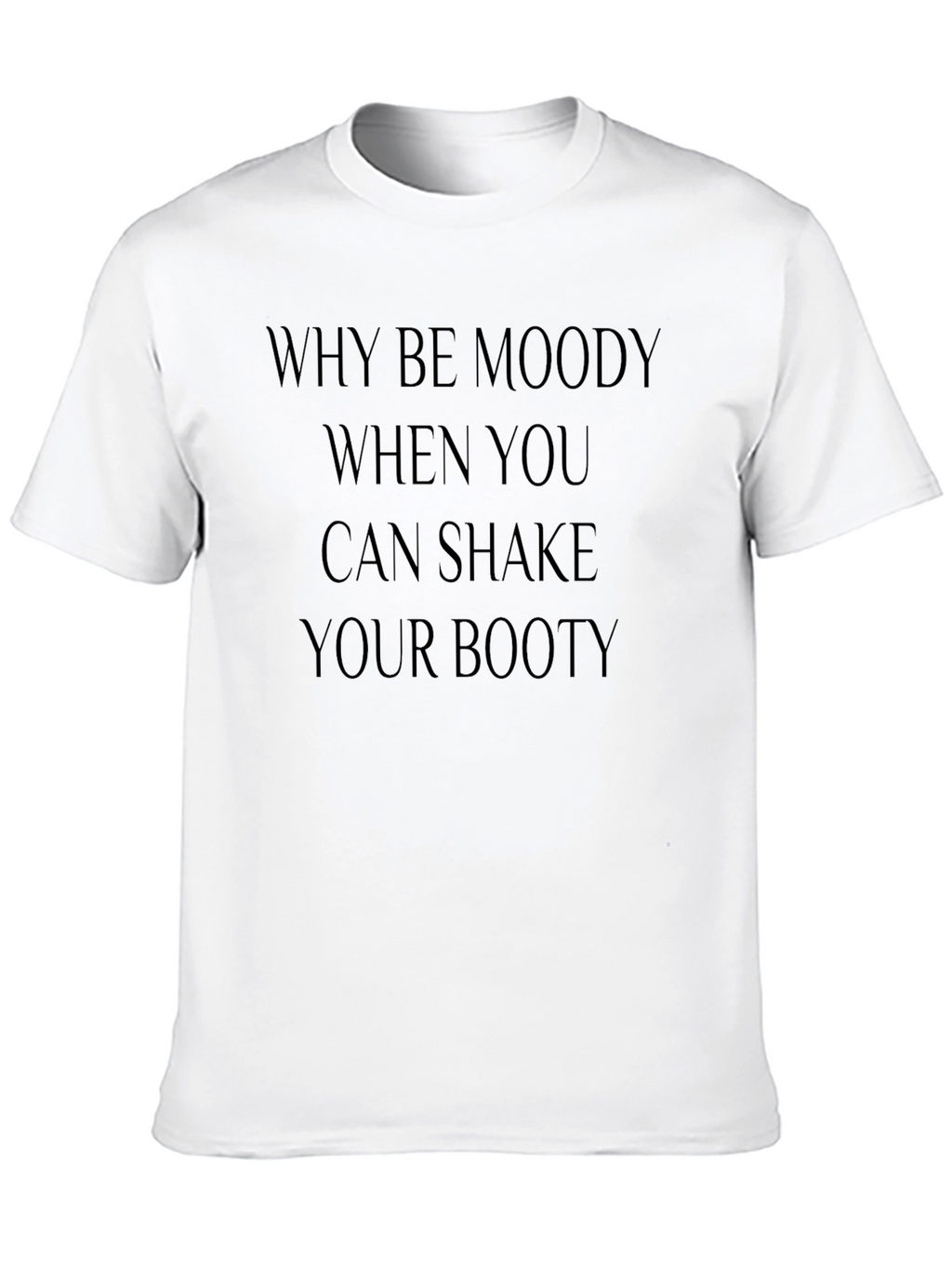 Why Be Moody Shake Your Booty Graphic Tee