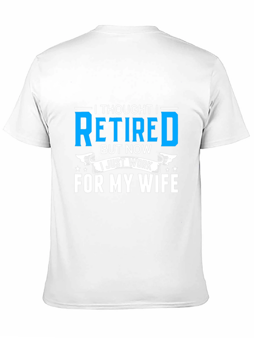 Retired? I Work For My Wife T-Shirt