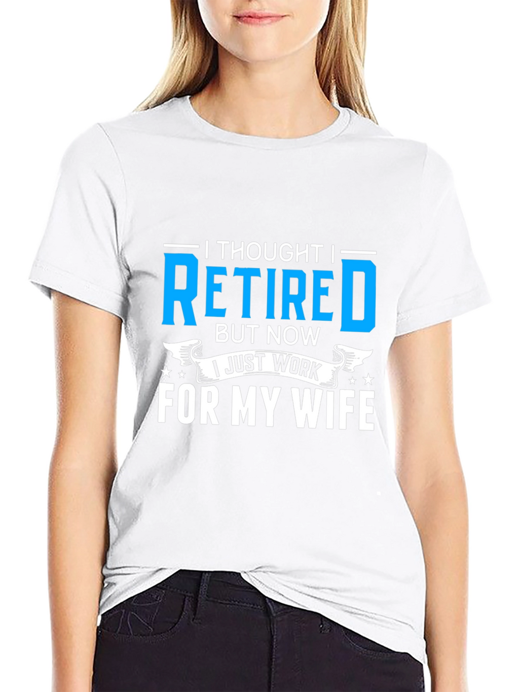 Retired? I Work For My Wife T-Shirt