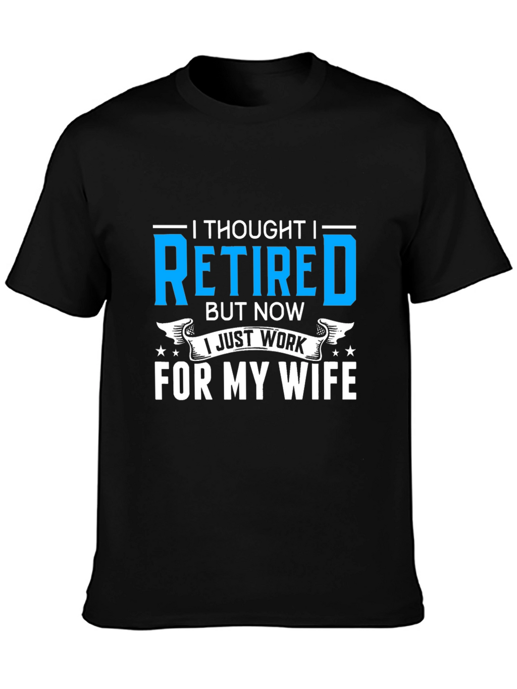 Retired? I Work For My Wife T-Shirt