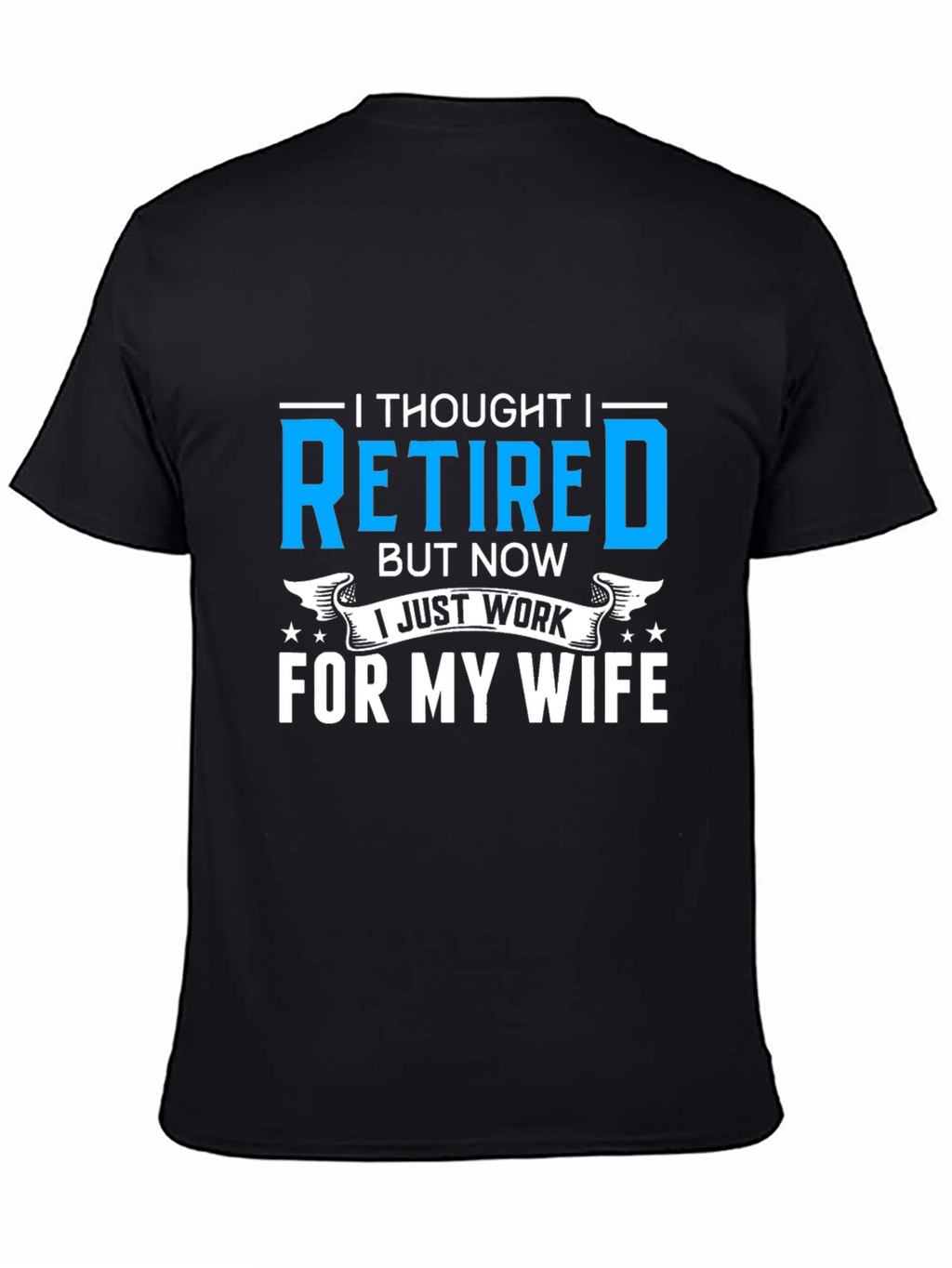 Retired? I Work For My Wife T-Shirt