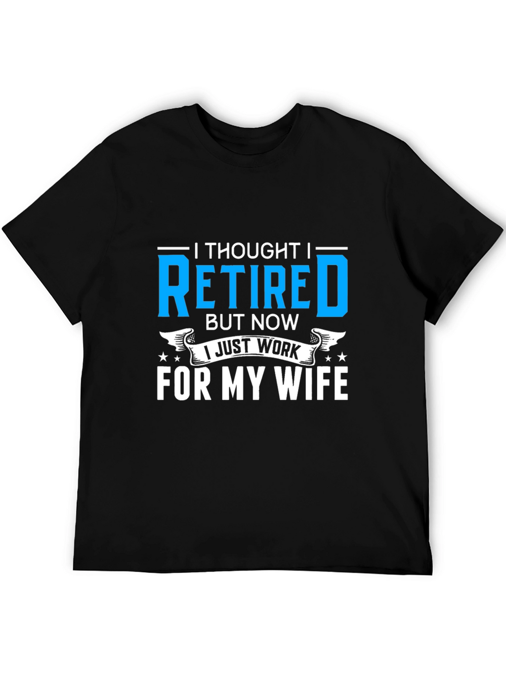 Retired? I Work For My Wife T-Shirt