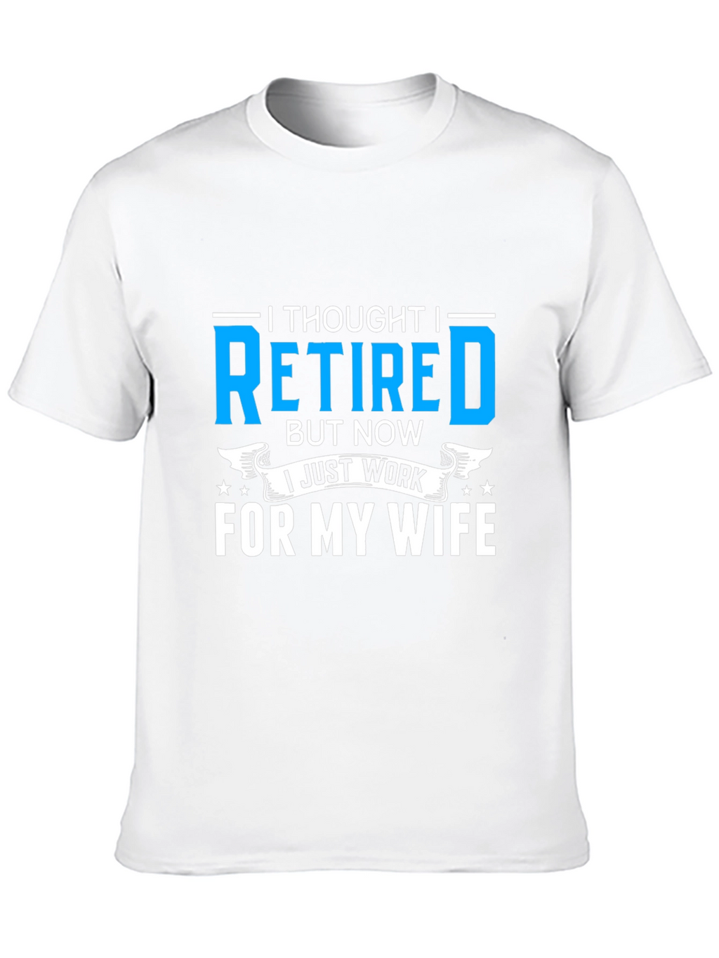 Retired? I Work For My Wife T-Shirt