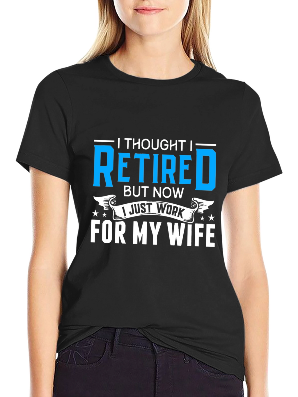 Retired? I Work For My Wife T-Shirt