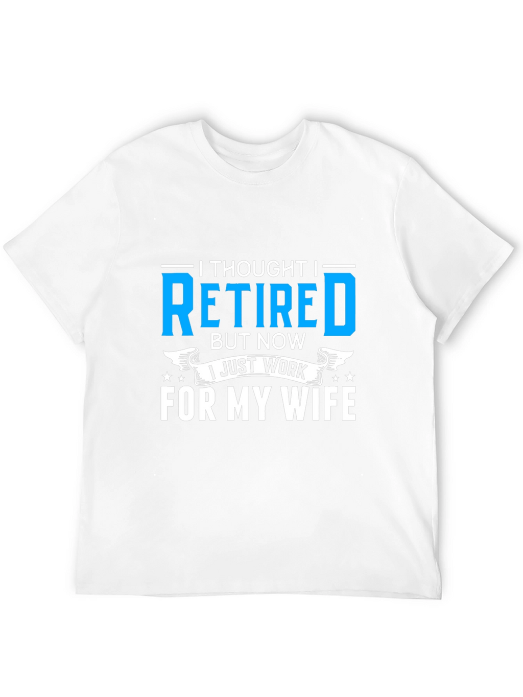 Retired? I Work For My Wife T-Shirt