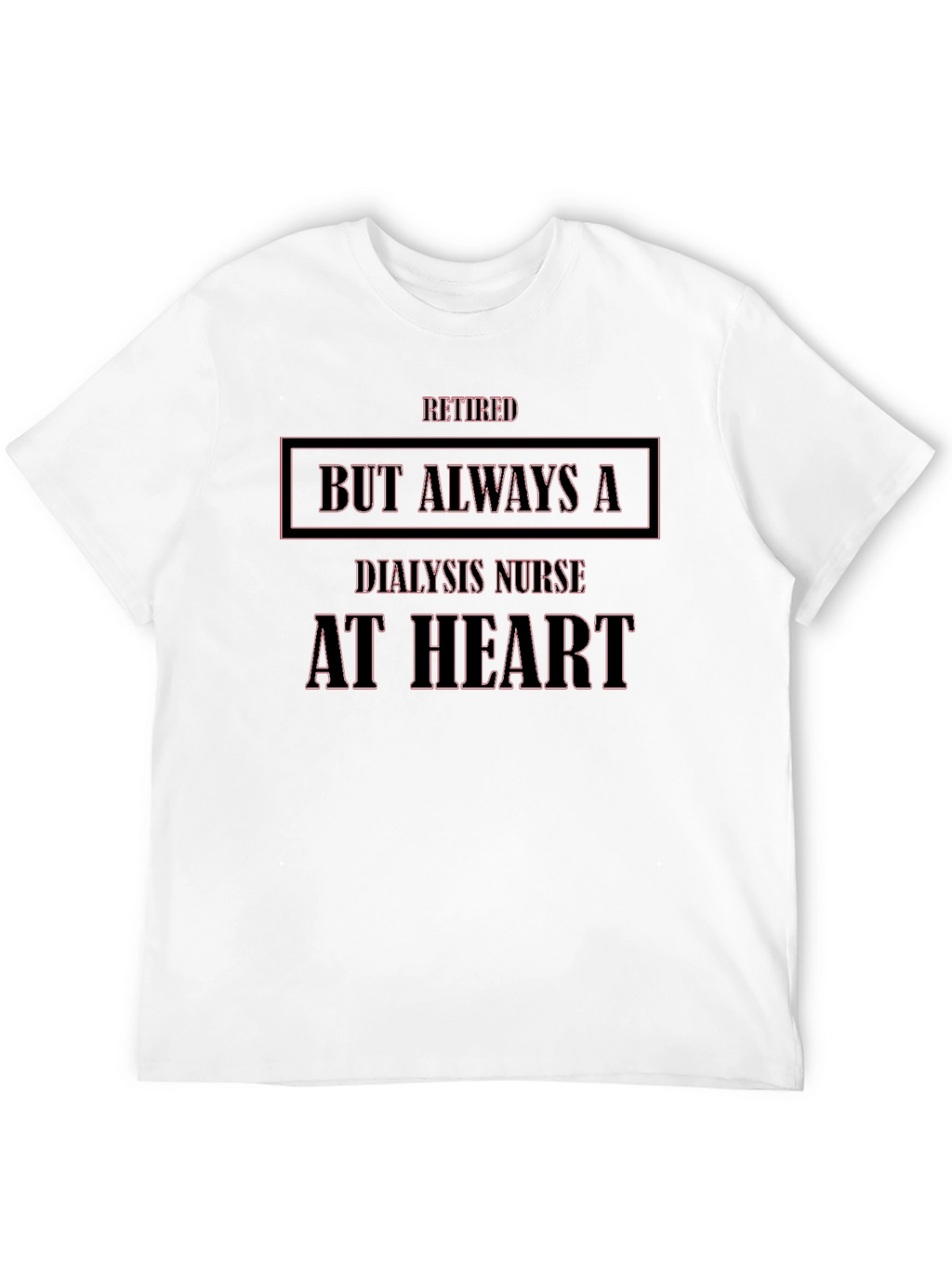 Retired Dialysis Nurse T-Shirt - Always at Heart