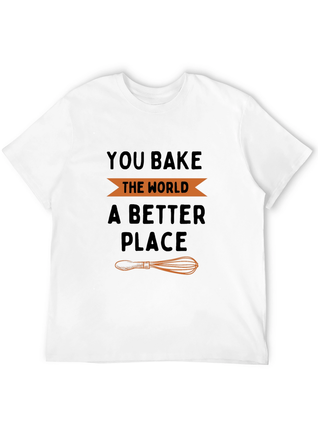 You Bake the World a Better Place T-Shirt