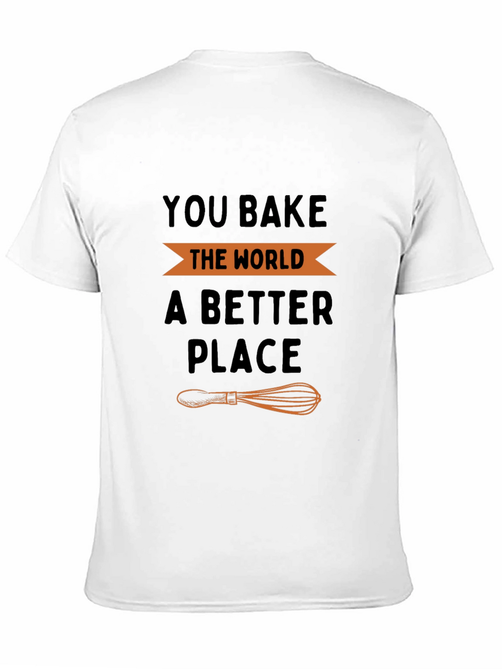 You Bake the World a Better Place T-Shirt