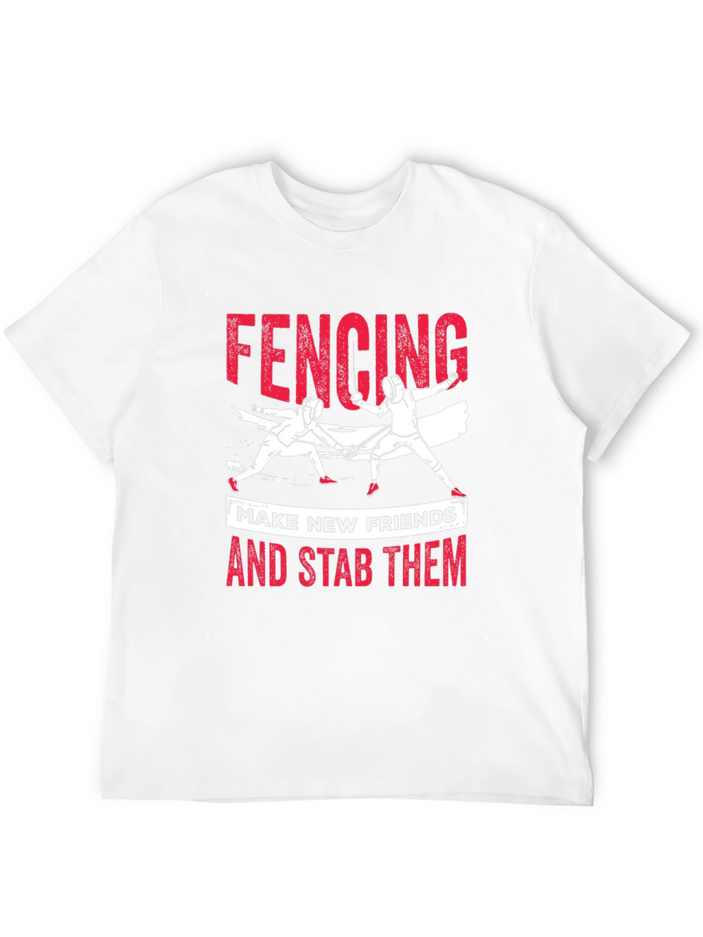 Fencing T-Shirt: Make New Friends and Stab Them Tee