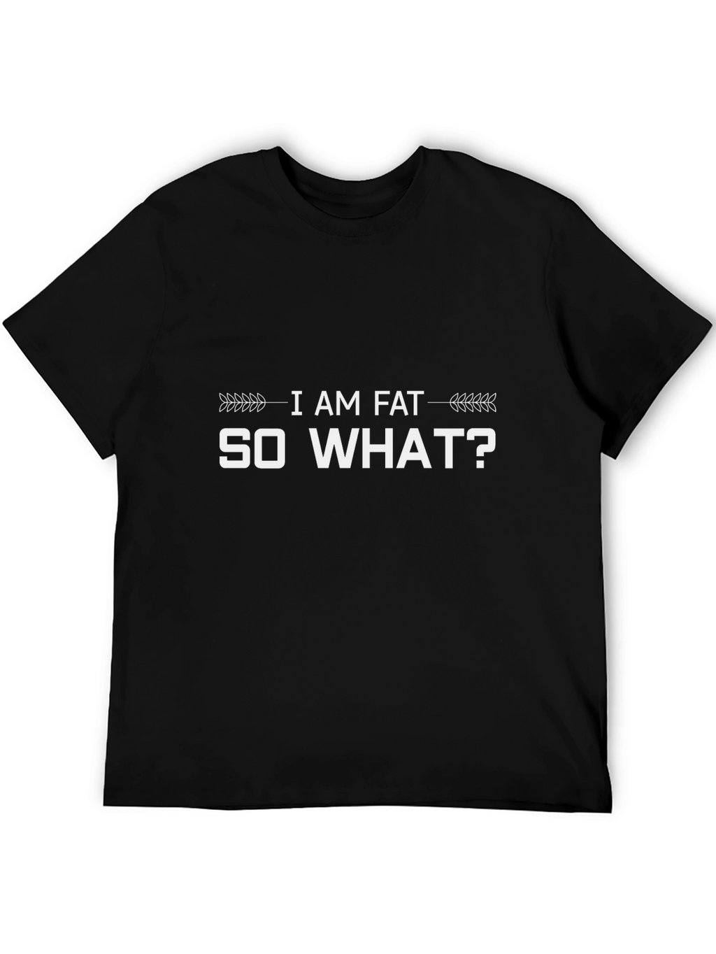 I Am Fat So What? Graphic T-Shirt