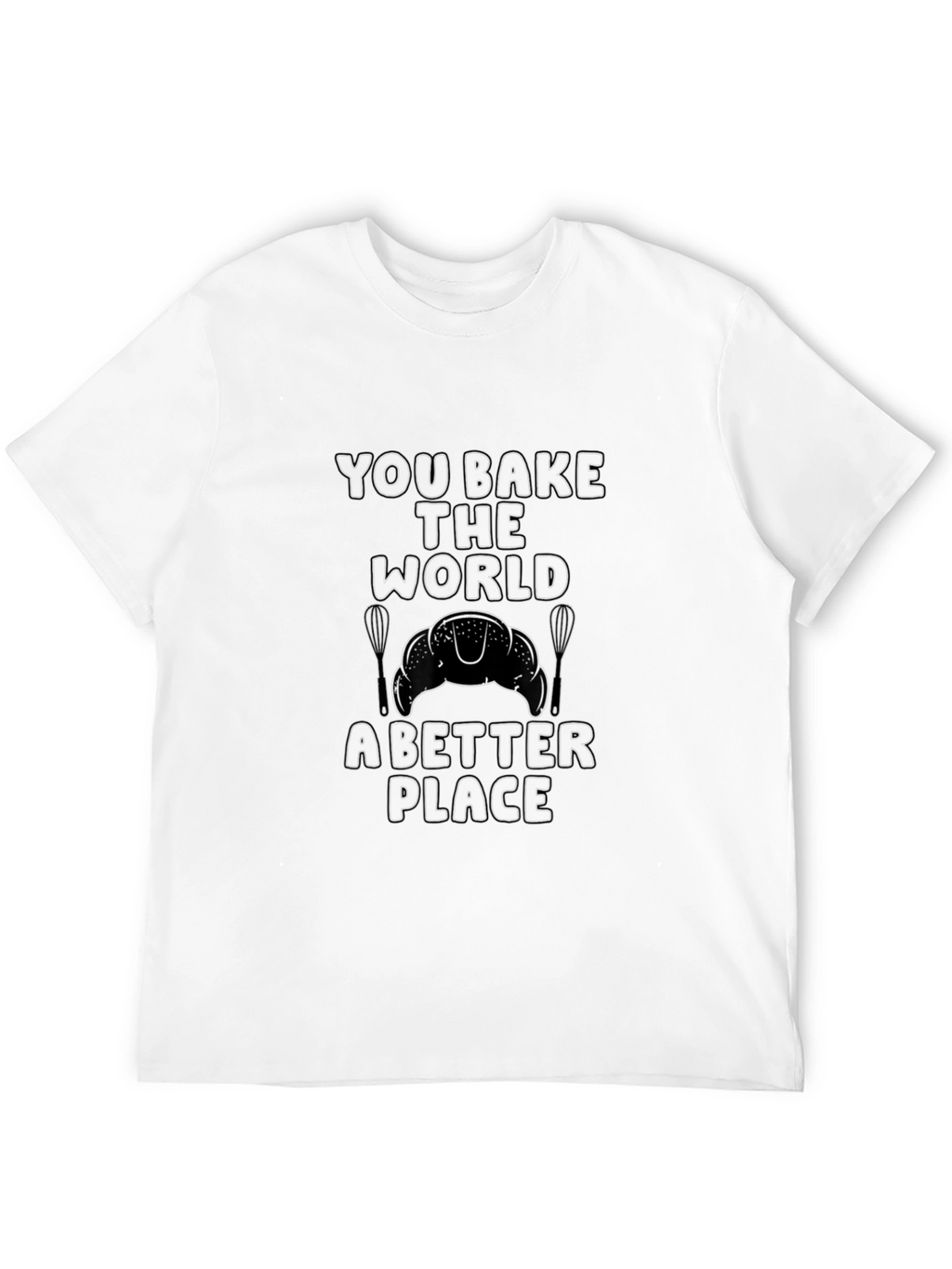 You Bake the World Better T-Shirt