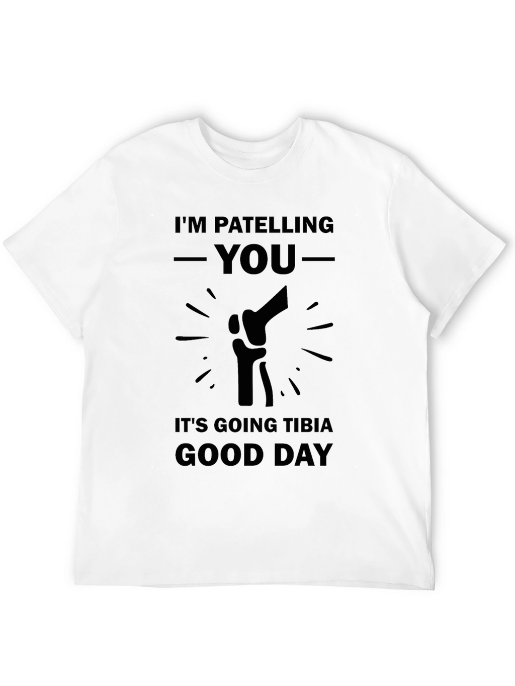 Patella Pun T-Shirt: Tibia Good Day Humor Tee