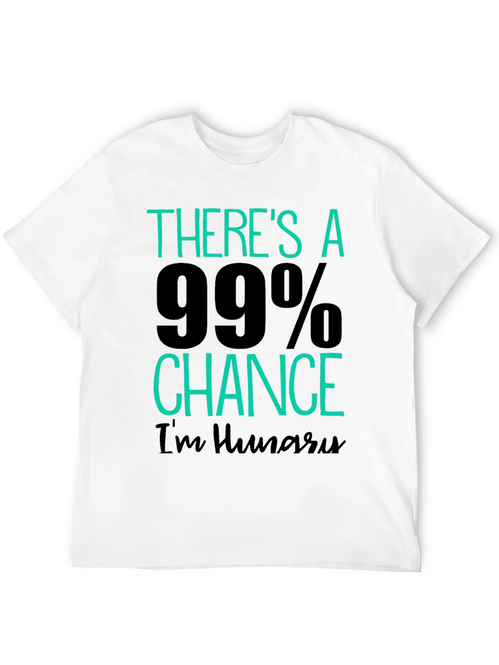 Funny Hungry T-Shirt - 99% Chance Im Hungry!