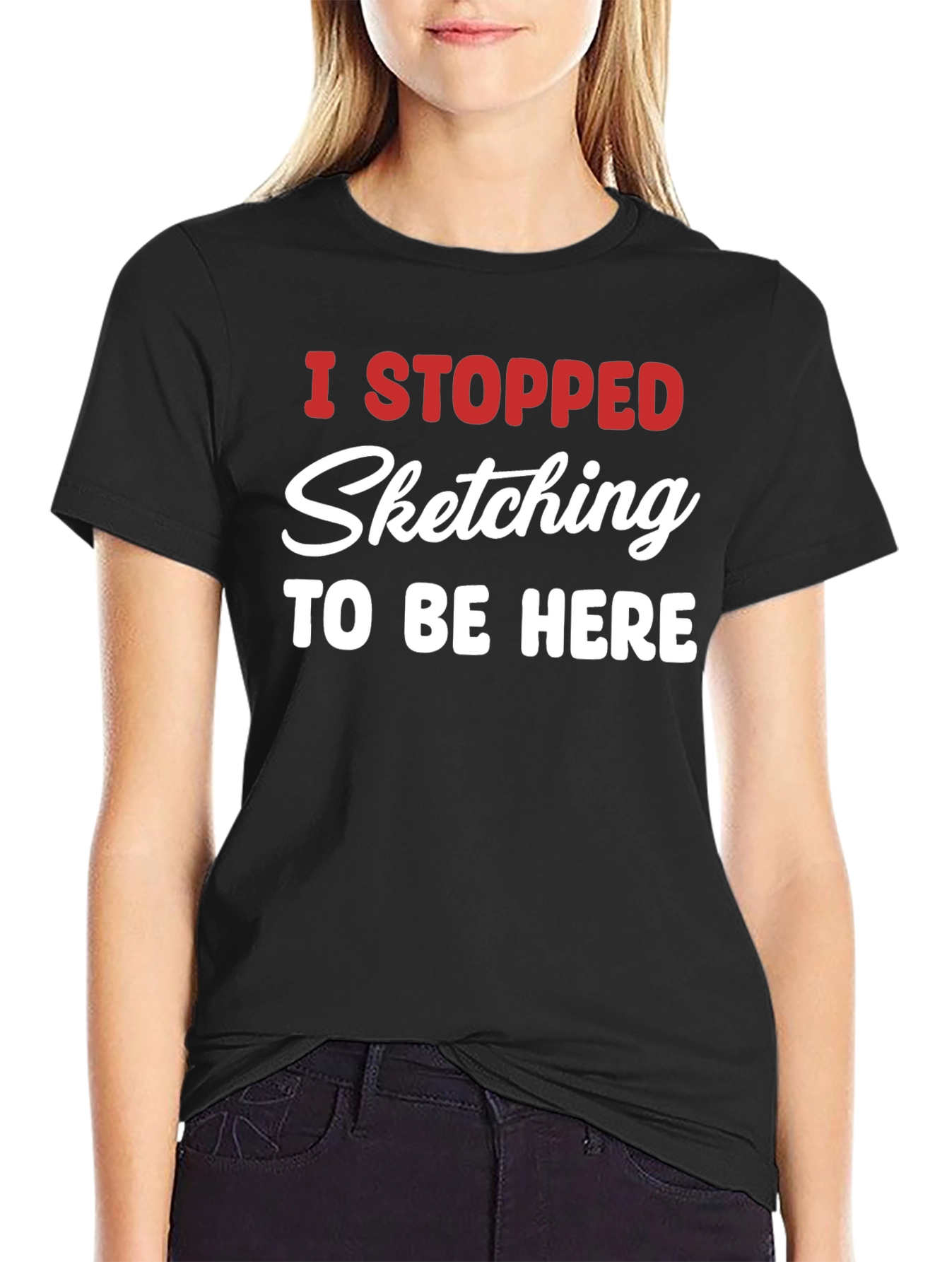 Funny Sketching T-Shirt - I Stopped Sketching To Be Here
