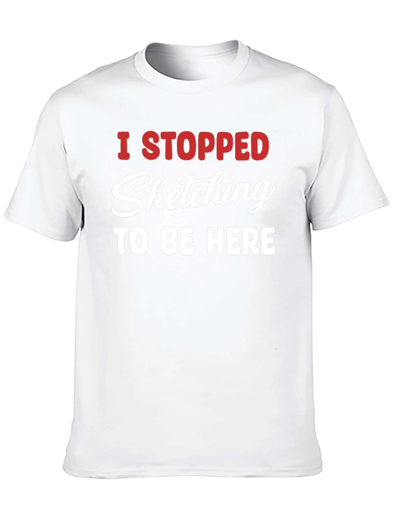 Funny Sketching T-Shirt - I Stopped Sketching To Be Here