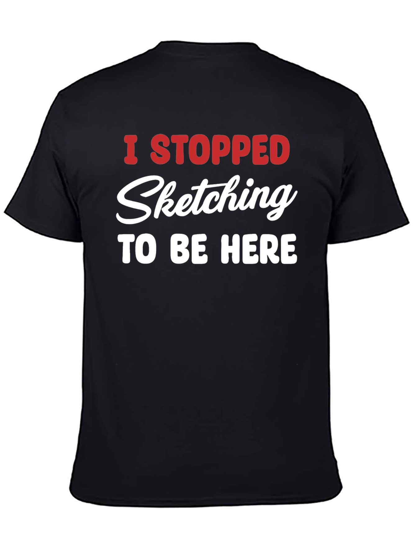 Funny Sketching T-Shirt - I Stopped Sketching To Be Here