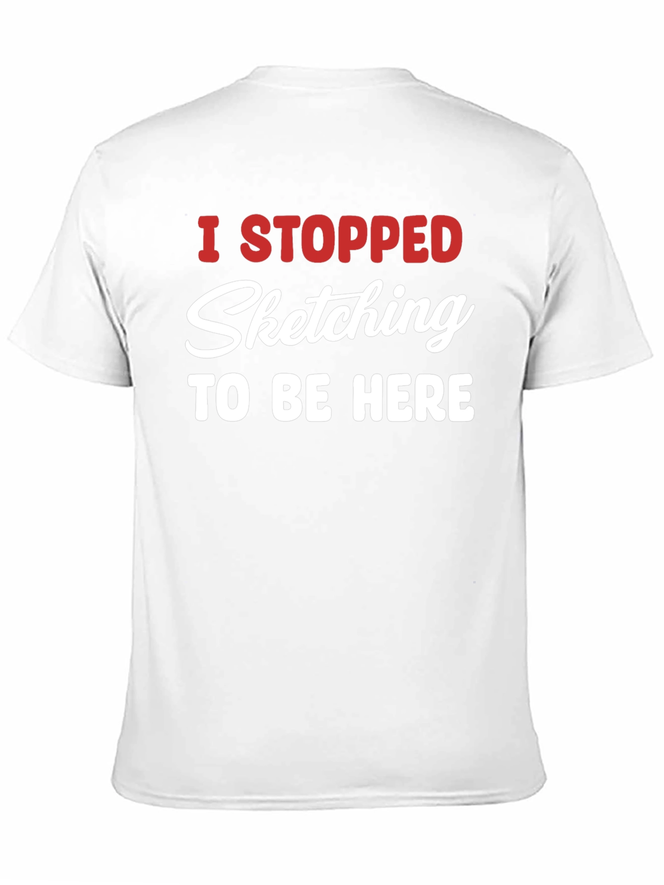 Funny Sketching T-Shirt - I Stopped Sketching To Be Here