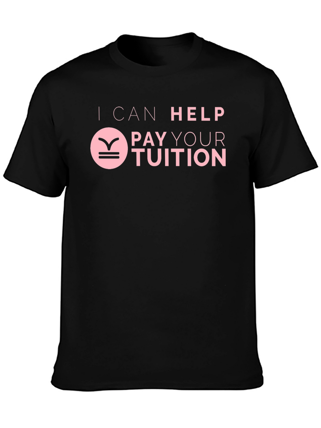I Can Help Pay Your Tuition T-Shirt