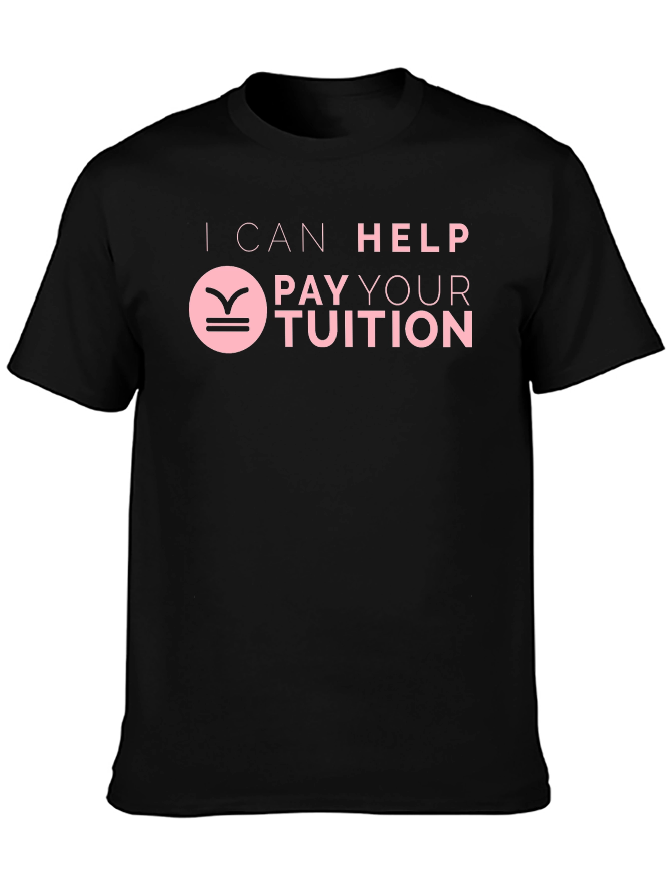 I Can Help Pay Your Tuition T-Shirt