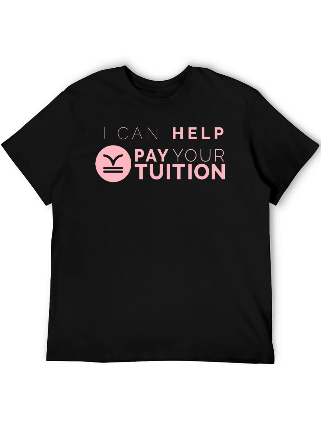 I Can Help Pay Your Tuition T-Shirt