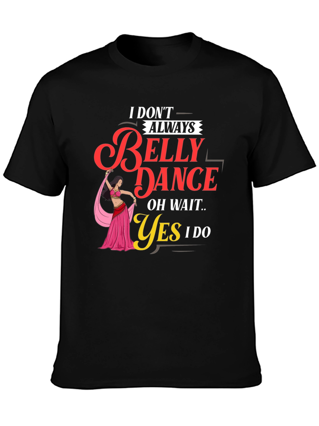 Belly Dance T-Shirt: I Dont Always Oh Wait Yes I Do
