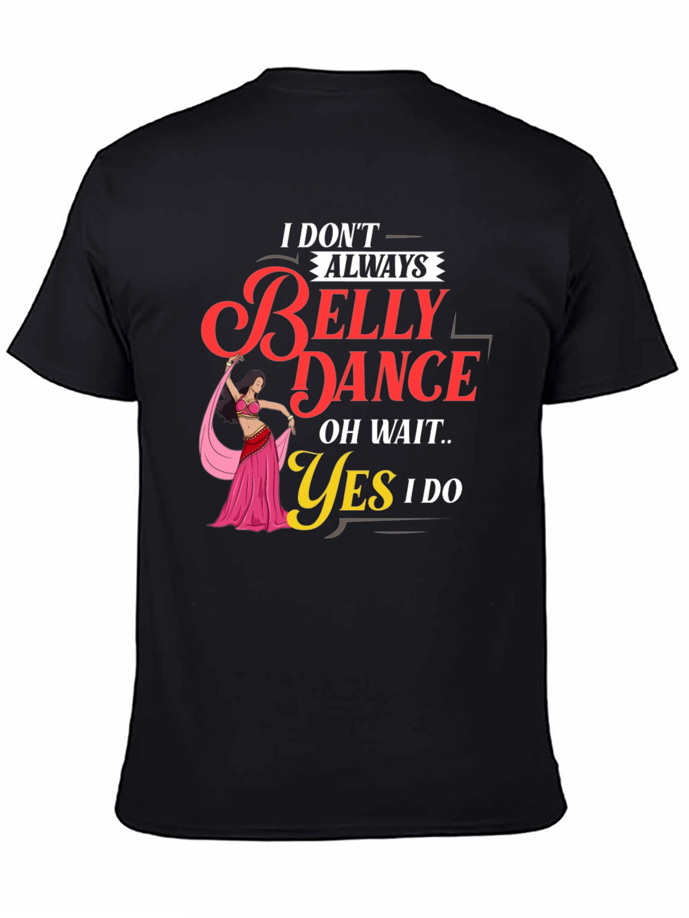 Belly Dance T-Shirt: I Dont Always Oh Wait Yes I Do