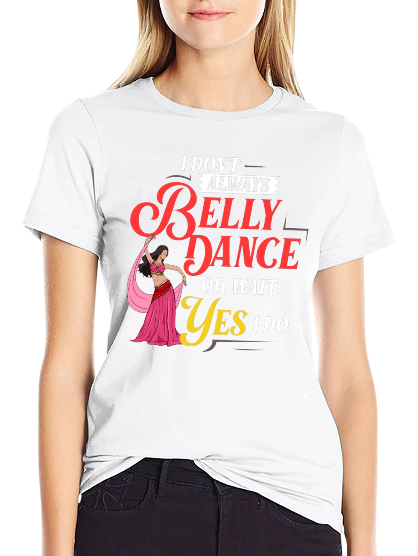 Belly Dance T-Shirt: I Dont Always Oh Wait Yes I Do
