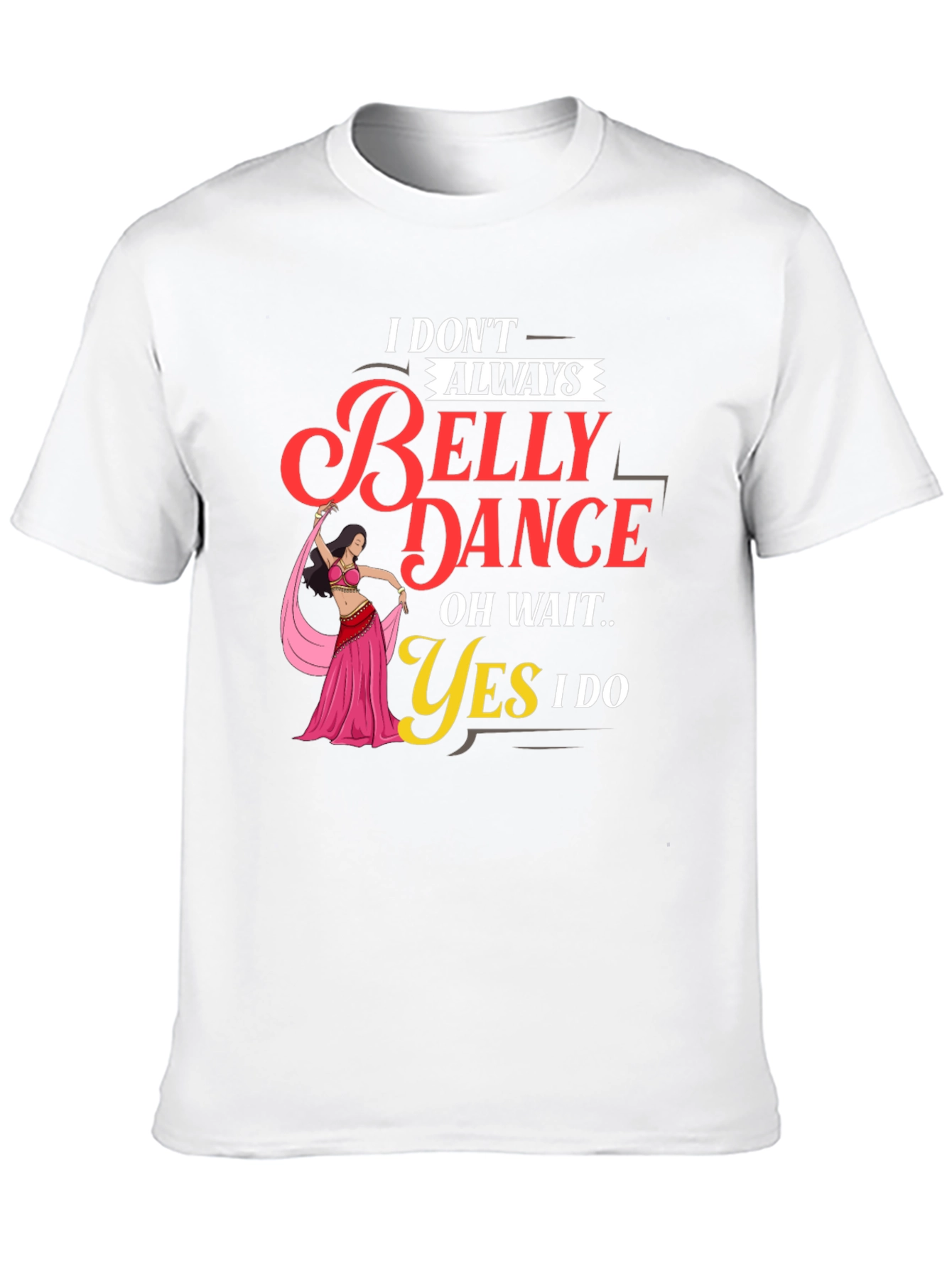 Belly Dance T-Shirt: I Dont Always Oh Wait Yes I Do