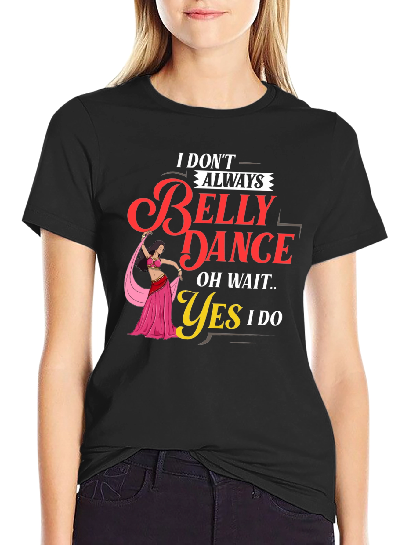 Belly Dance T-Shirt: I Dont Always Oh Wait Yes I Do