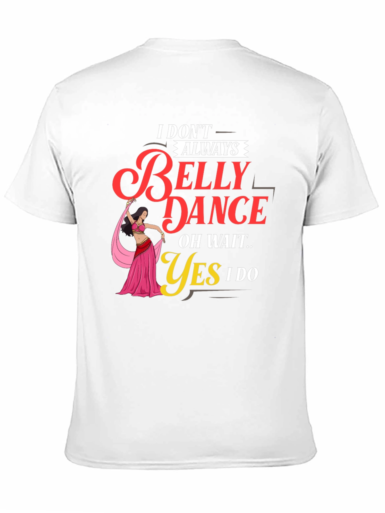 Belly Dance T-Shirt: I Dont Always Oh Wait Yes I Do