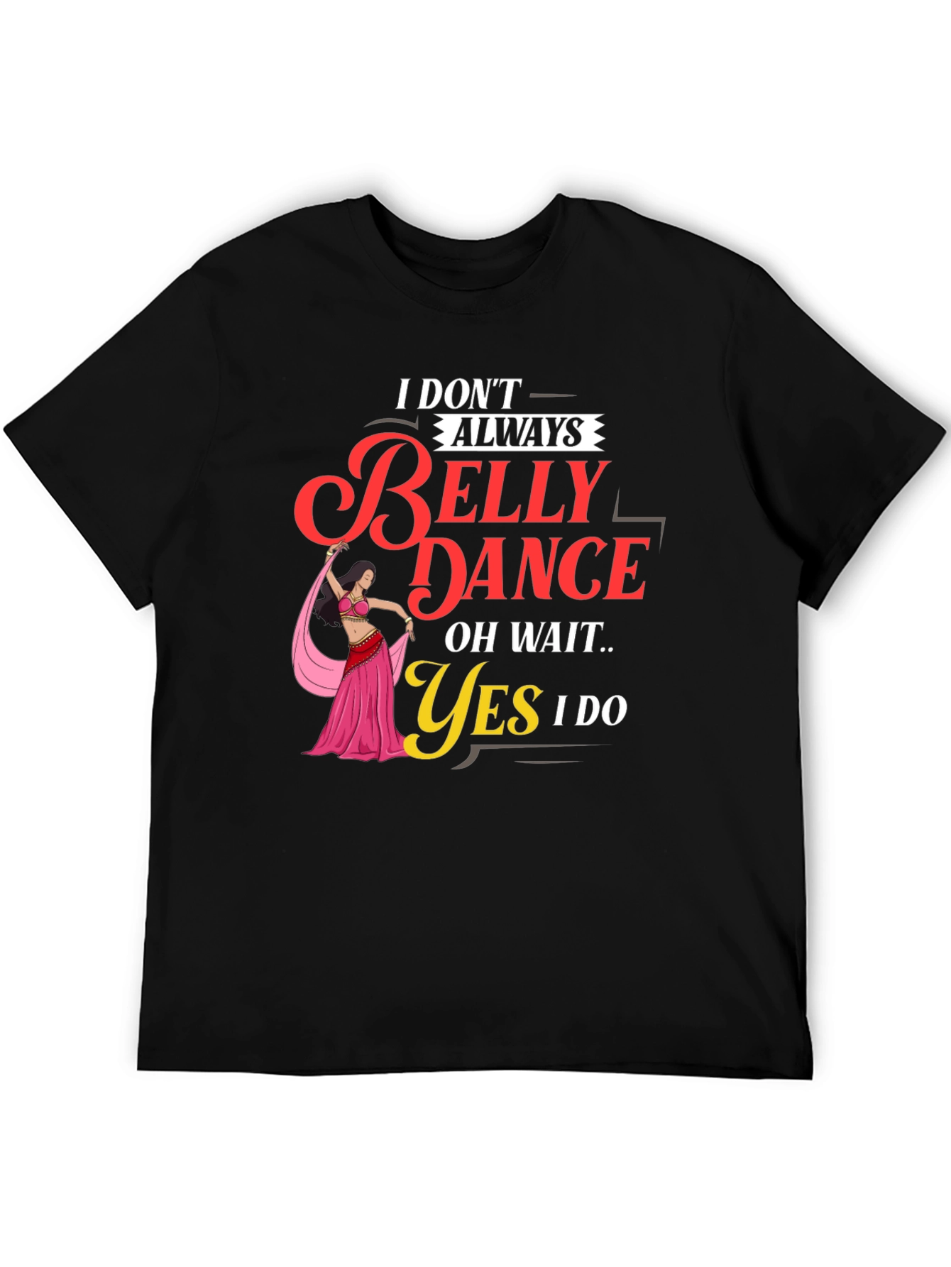 Belly Dance T-Shirt: I Dont Always Oh Wait Yes I Do