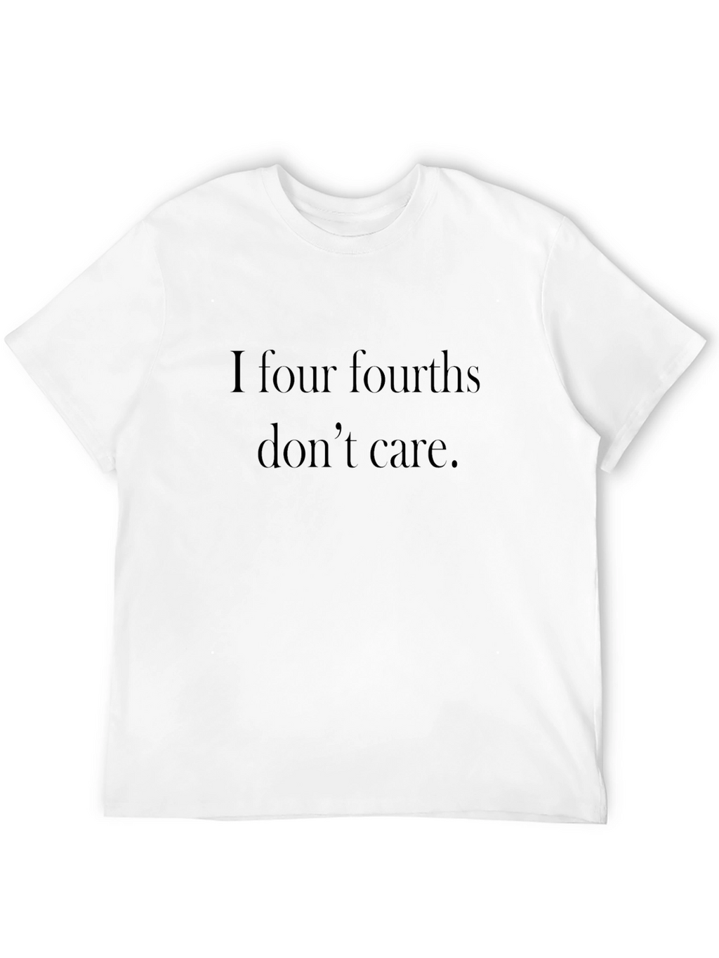 I Four Fourths Dont Care T-Shirt