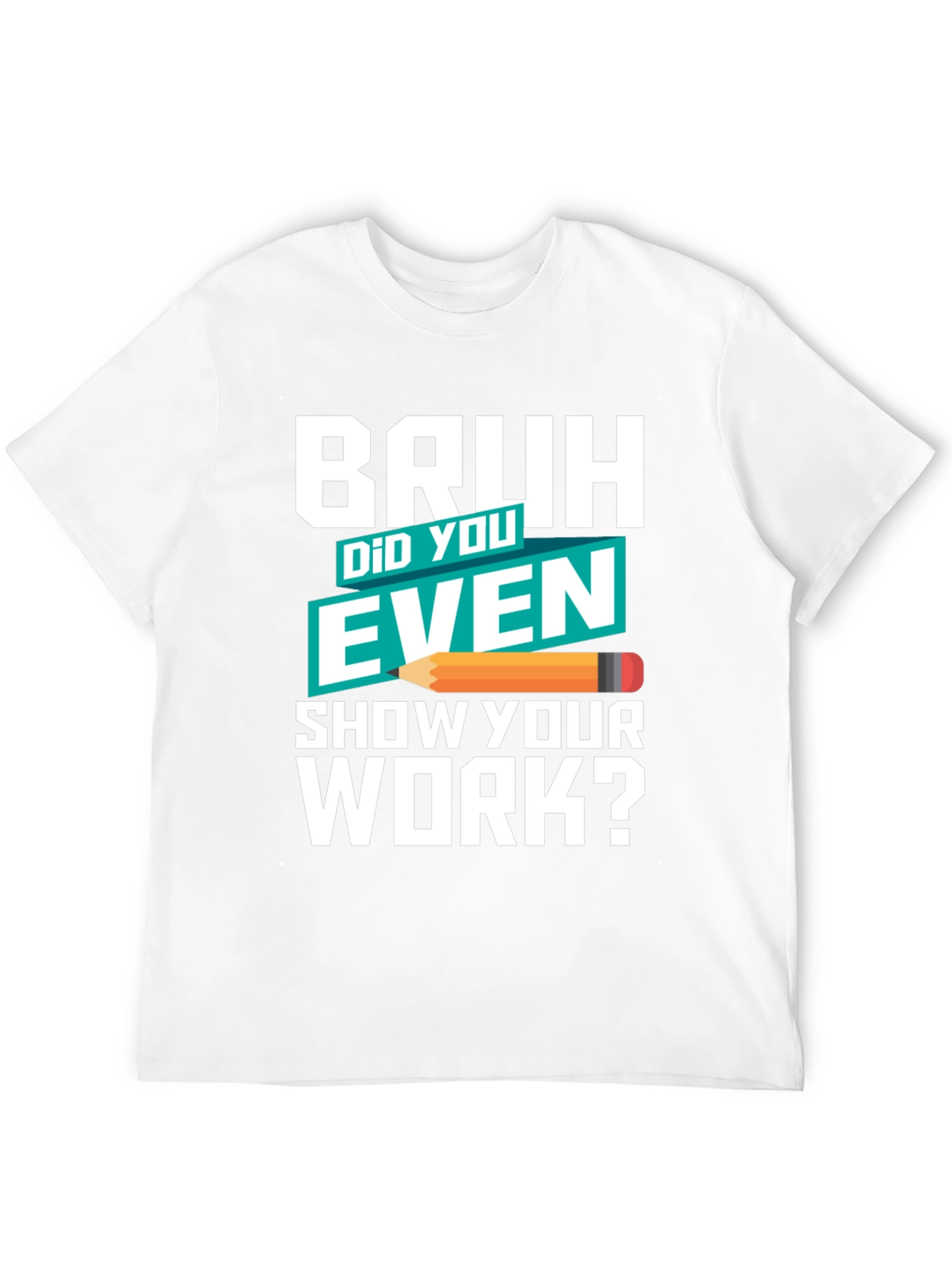 Bruh Did You Even Show Your Work? T-Shirt