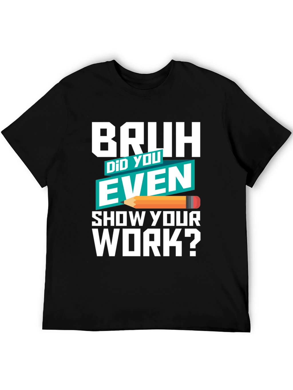Bruh Did You Even Show Your Work? T-Shirt