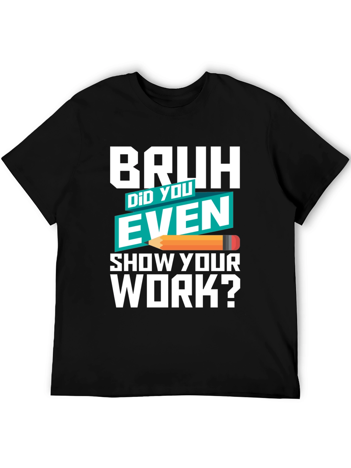 Bruh Did You Even Show Your Work? T-Shirt