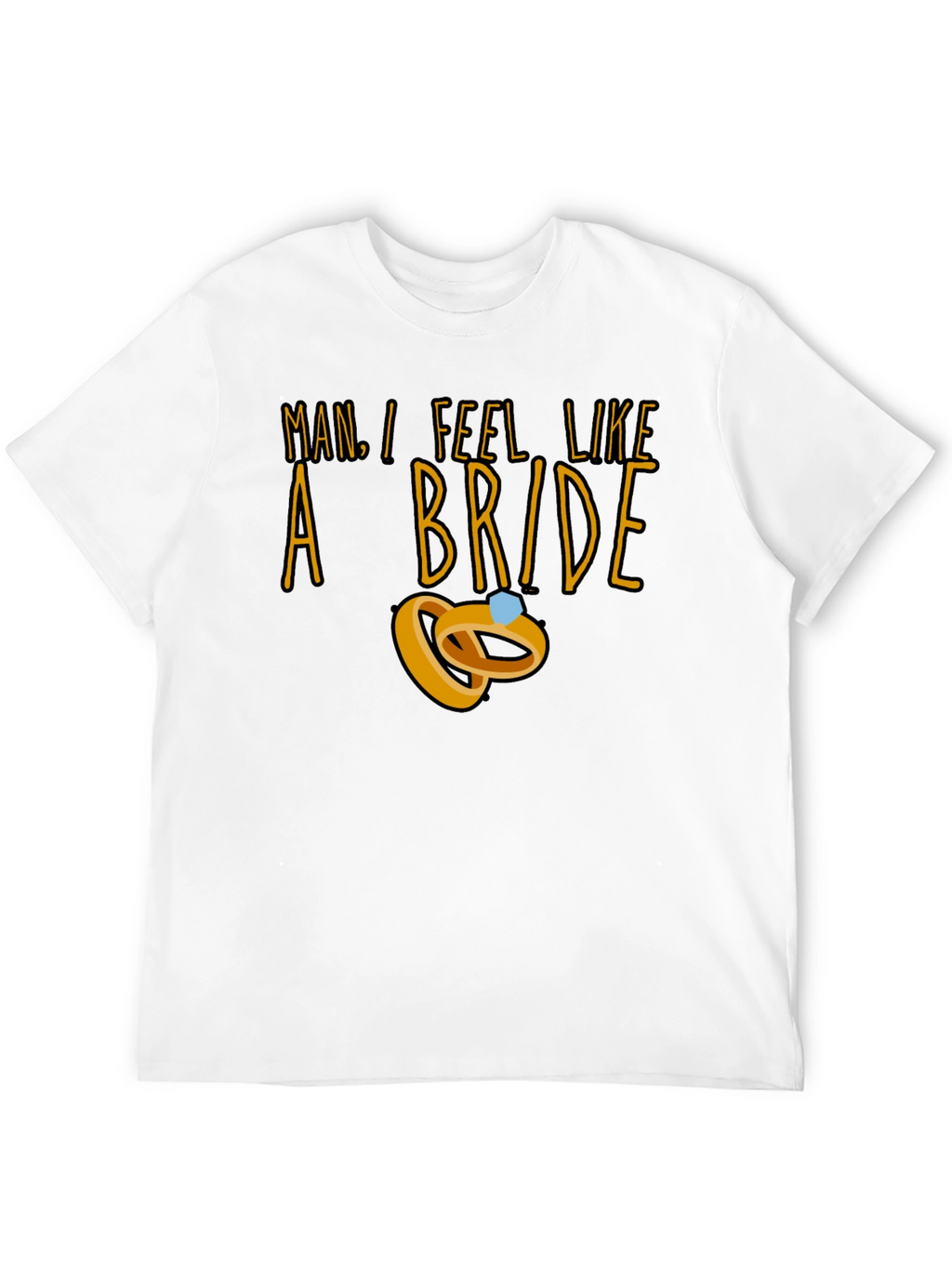 Man I Feel Like a Bride T-Shirt