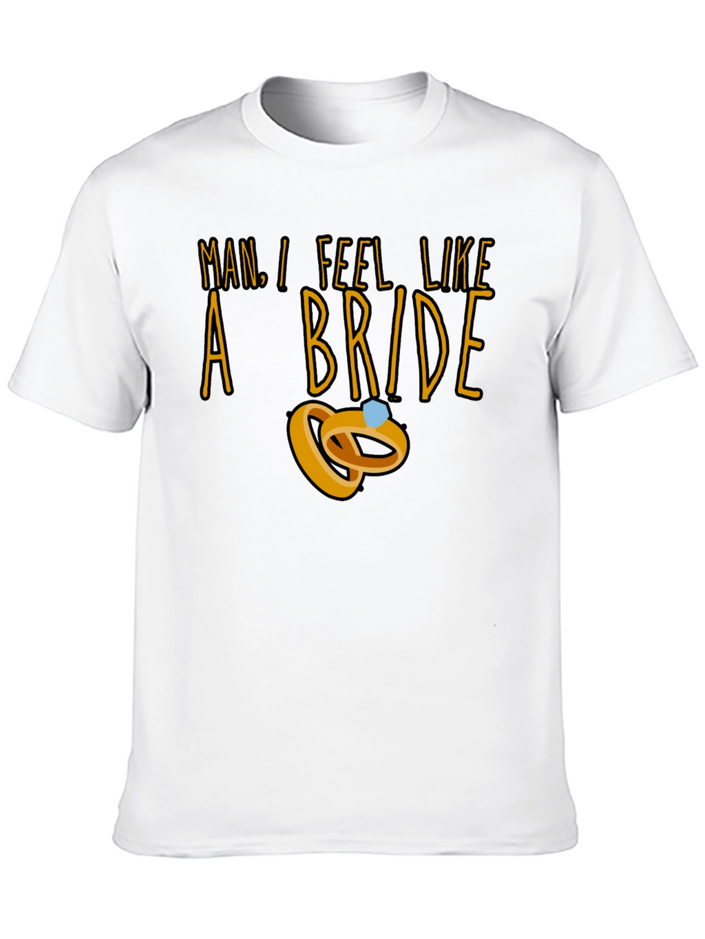 Man I Feel Like a Bride T-Shirt