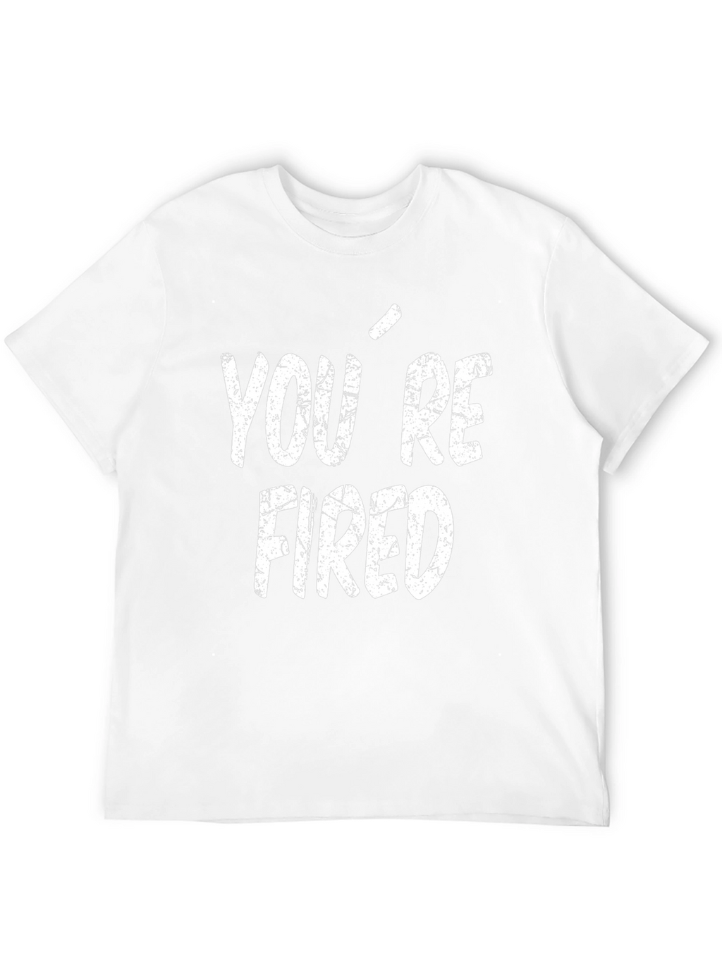 Youre Fired T-Shirt - Funny Novelty Tee
