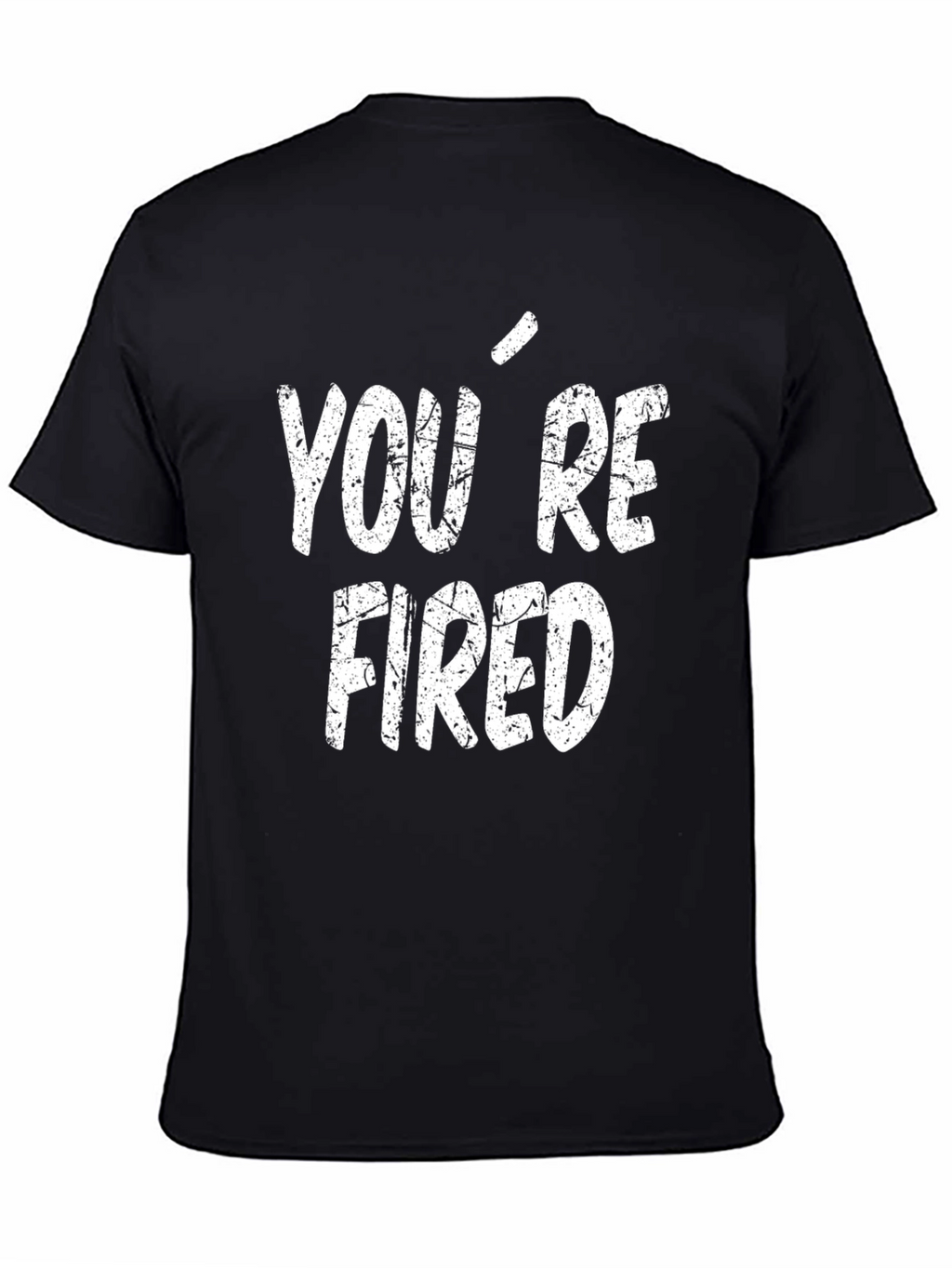 Youre Fired T-Shirt - Funny Novelty Tee