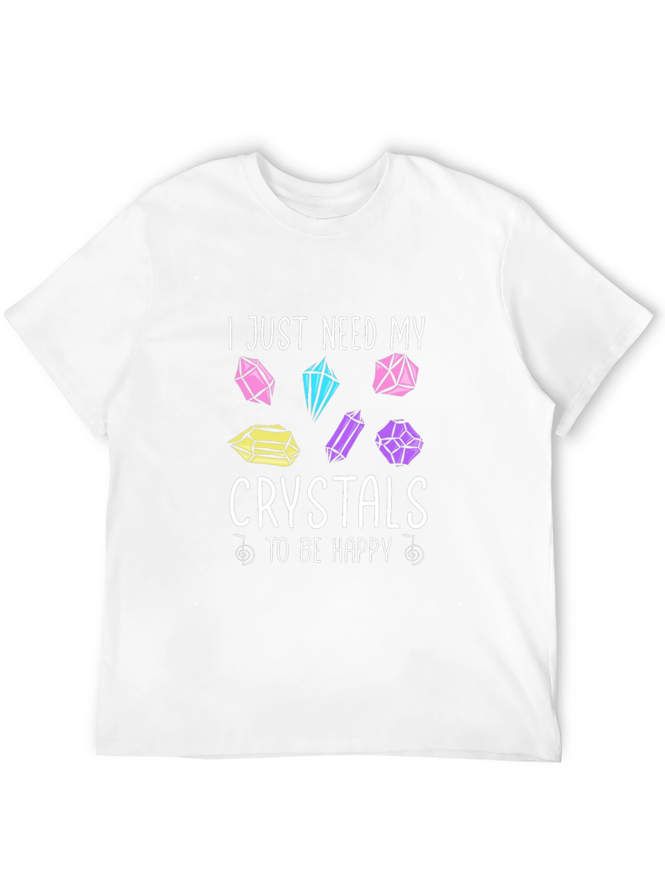 Crystal Lover T-Shirt: I Just Need My Crystals To Be Happy