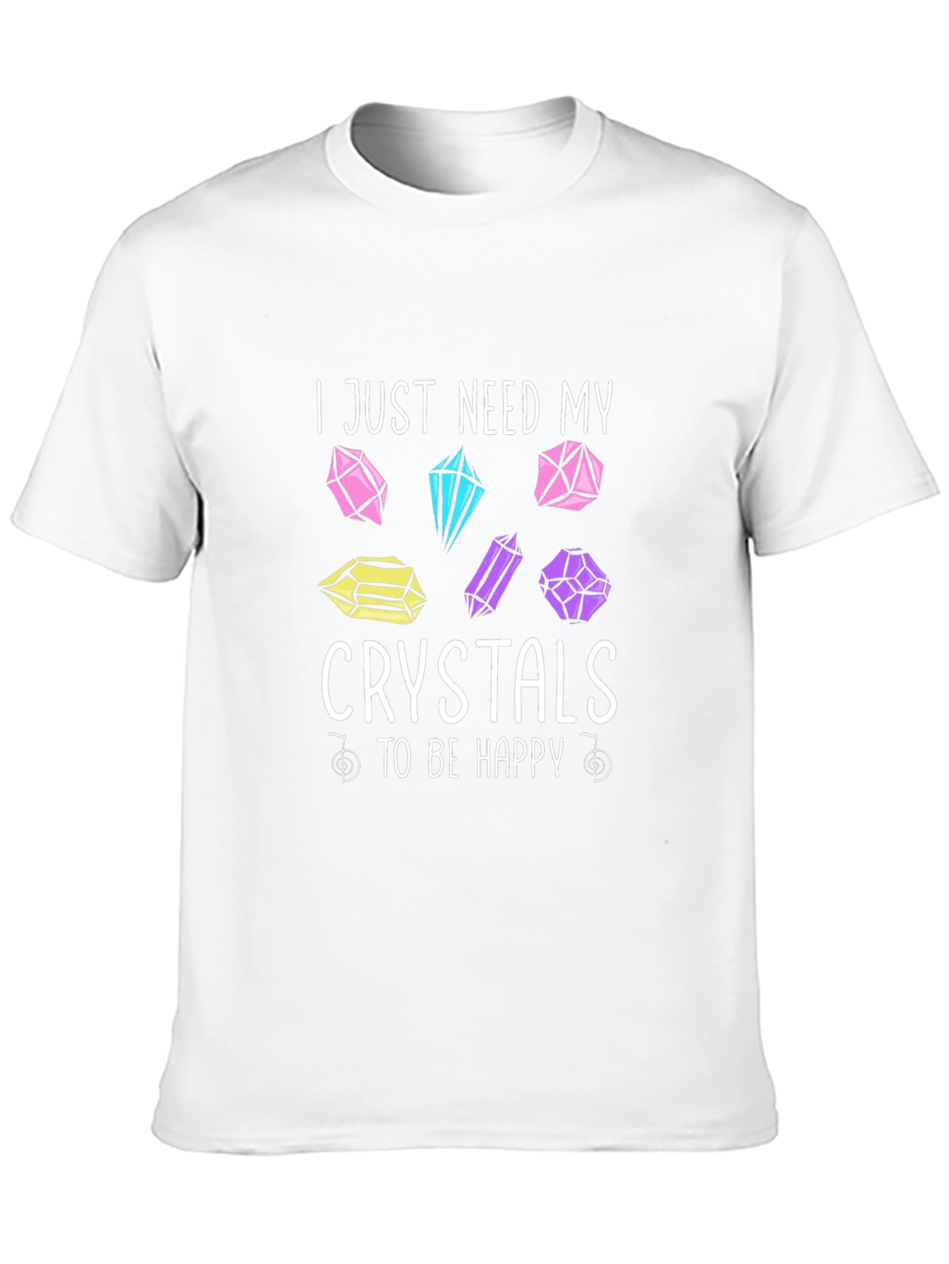 Crystal Lover T-Shirt: I Just Need My Crystals To Be Happy