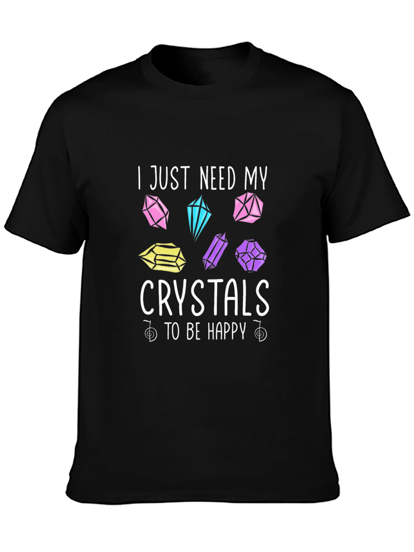 Crystal Lover T-Shirt: I Just Need My Crystals To Be Happy
