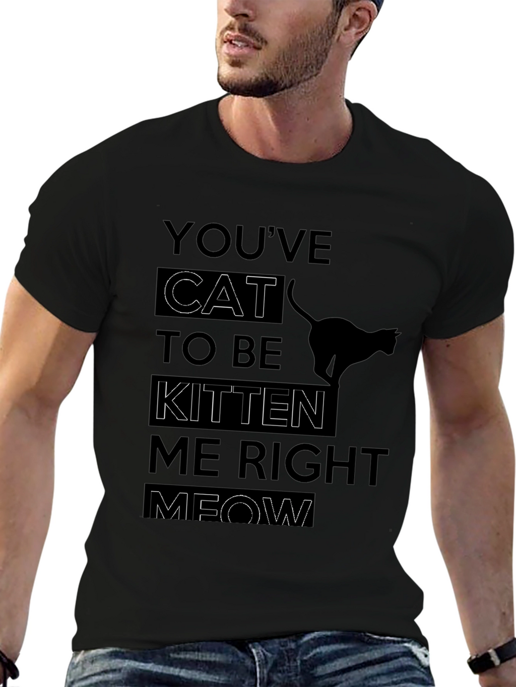 Youve Cat To Be Kitten Me Right Meow T-Shirt
