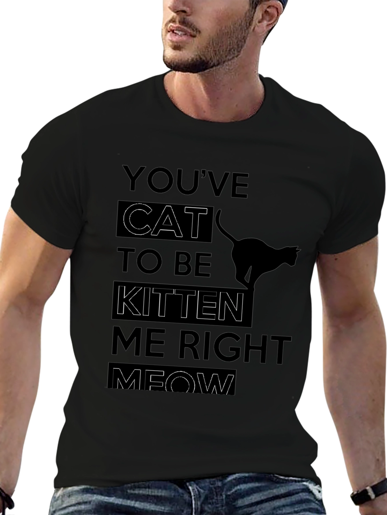 Youve Cat To Be Kitten Me Right Meow T-Shirt