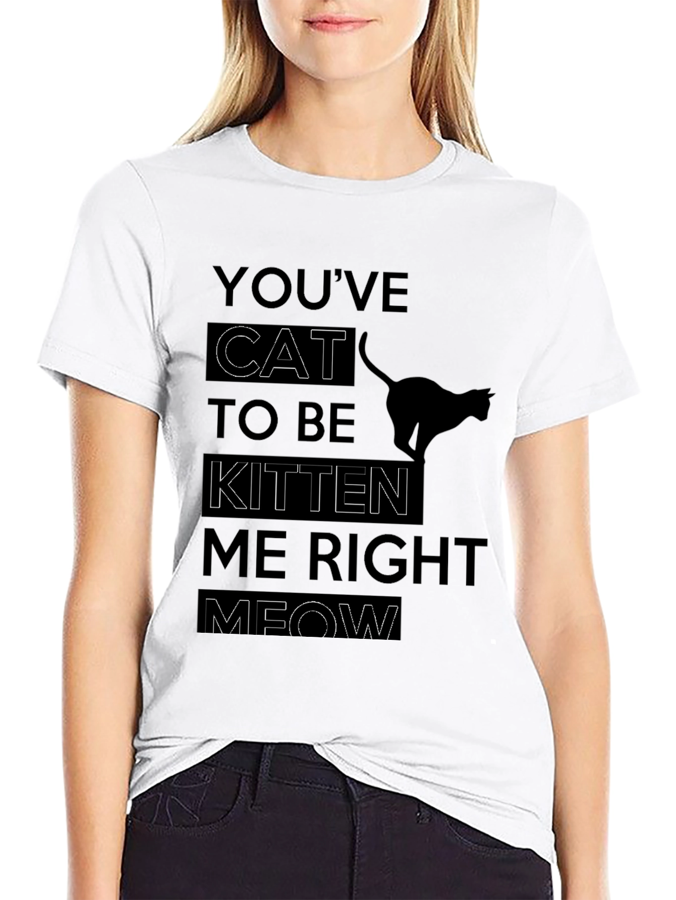 Youve Cat To Be Kitten Me Right Meow T-Shirt