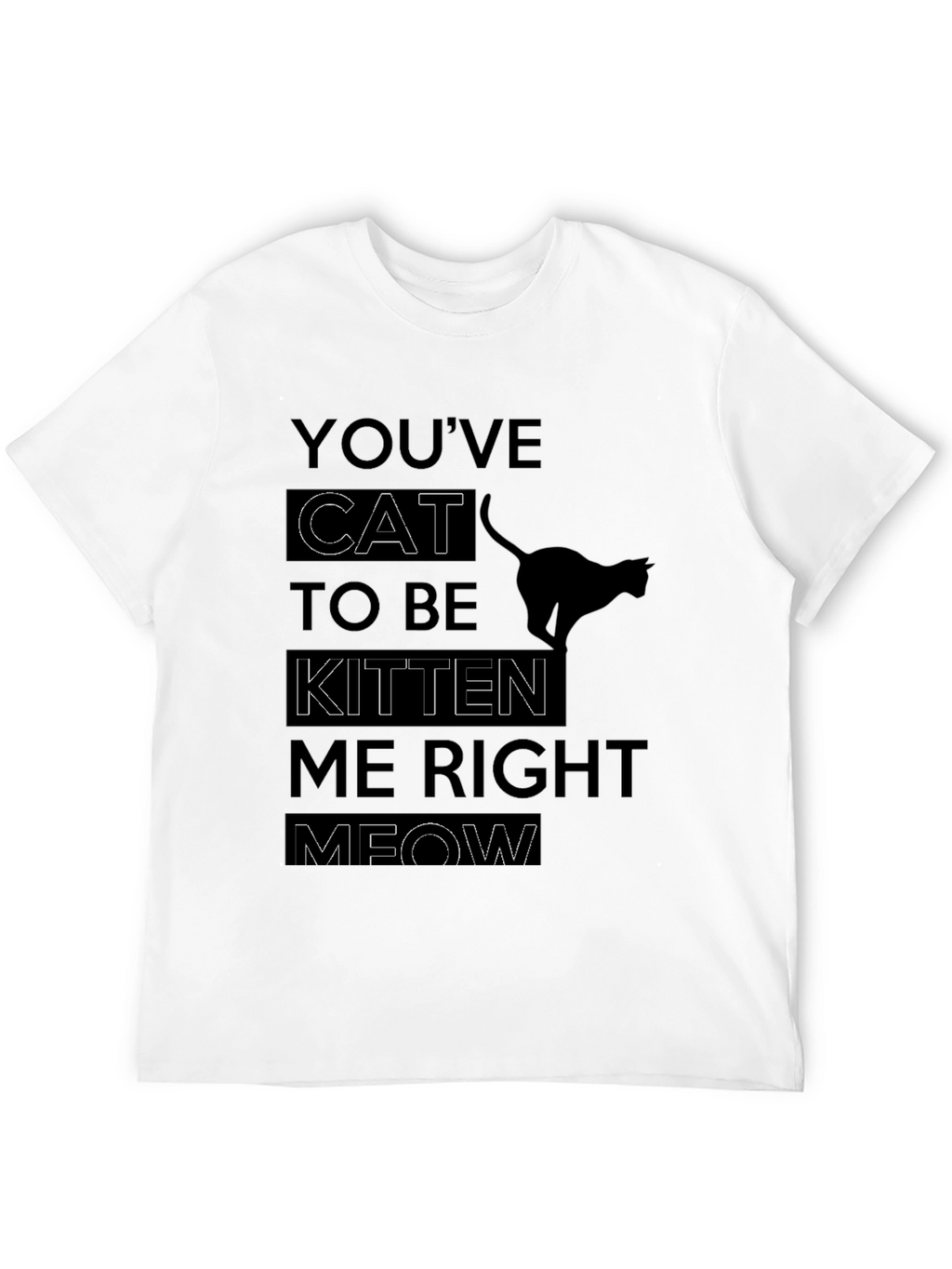 Youve Cat To Be Kitten Me Right Meow T-Shirt