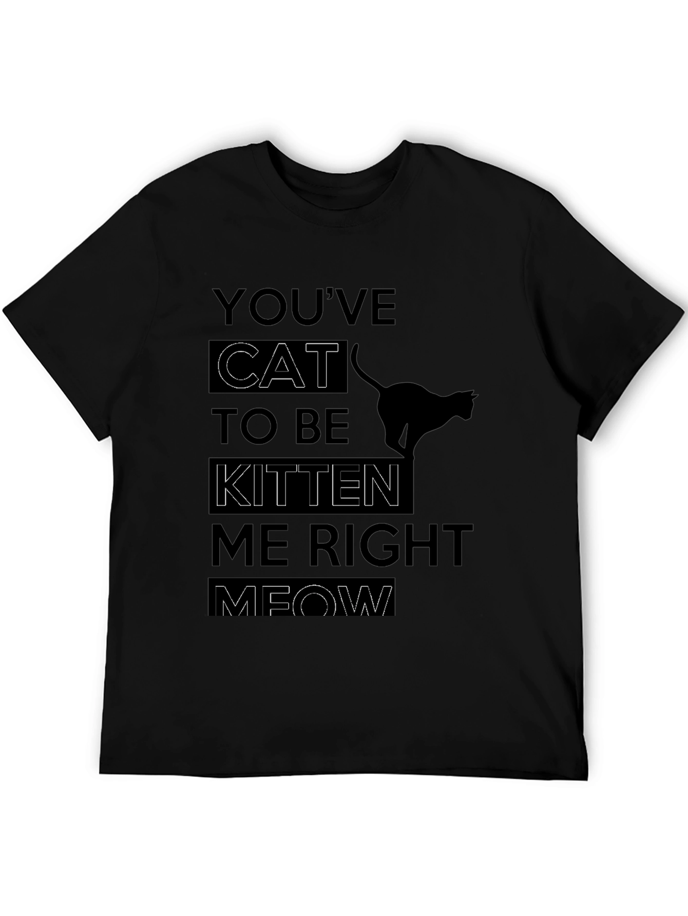 Youve Cat To Be Kitten Me Right Meow T-Shirt