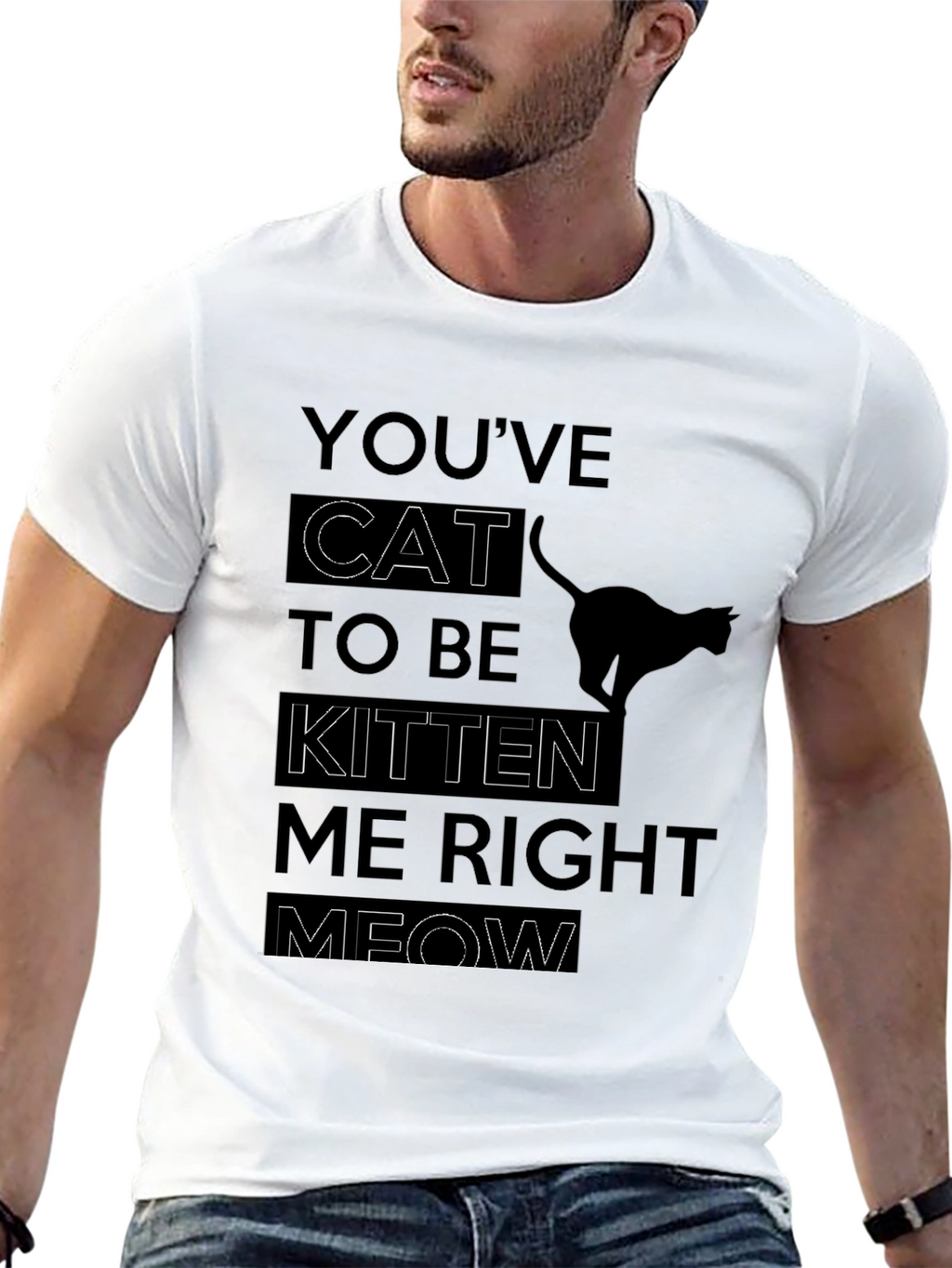 Youve Cat To Be Kitten Me Right Meow T-Shirt