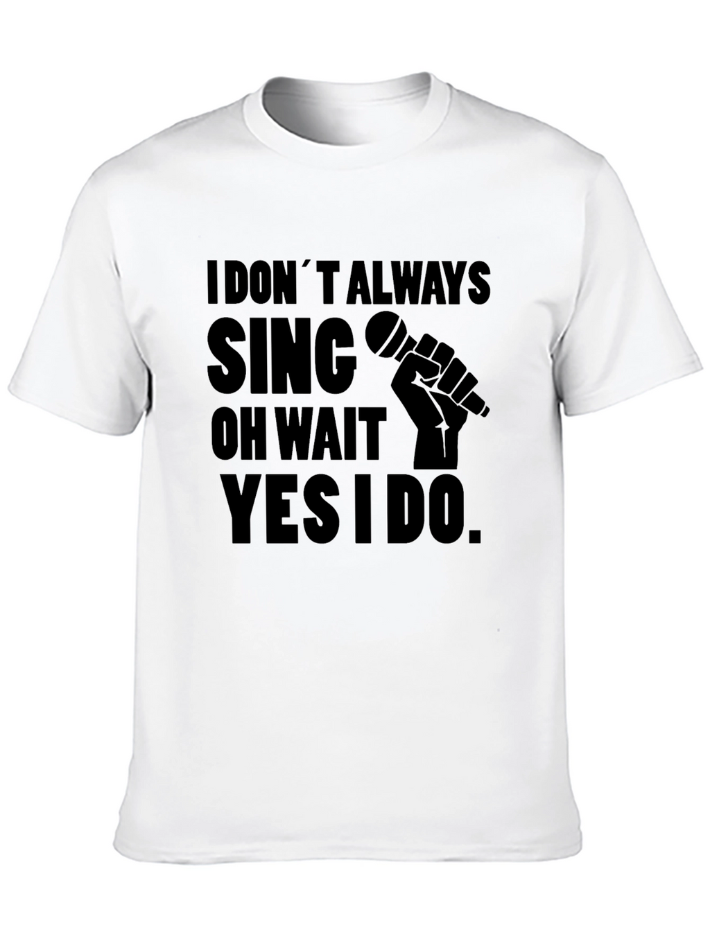 I Dont Always Sing T-Shirt