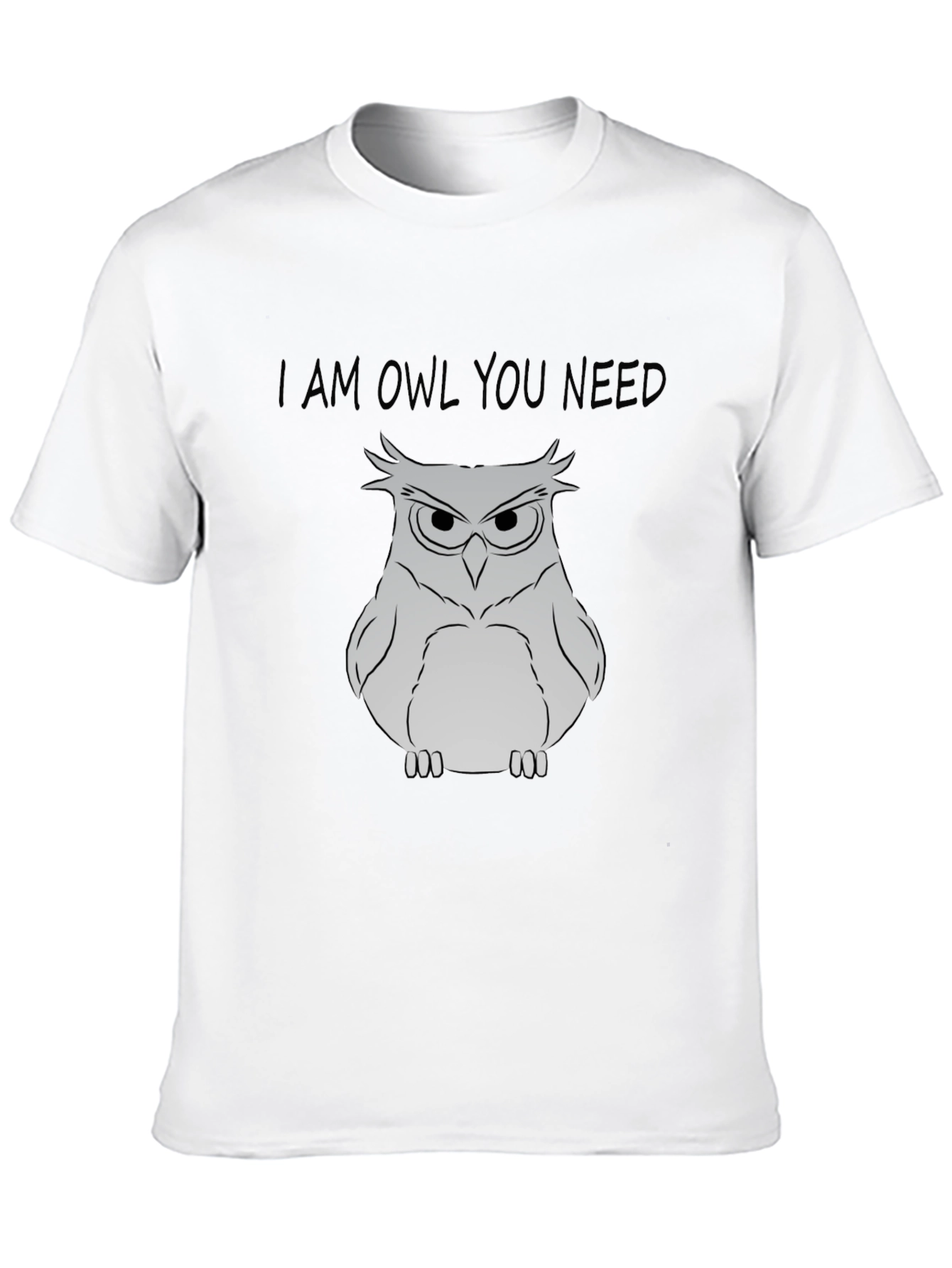 I Am Owl You Need T-Shirt - Funny Owl Graphic Tee
